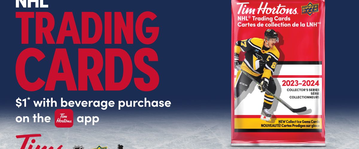 Get excited for the 2023-24 NHL® season with the return of 
Tim Hortons NHL® Trading Cards, trading nights at Tims restaurants, 
and the Tim Hortons NHL® Hockey Challenge™!